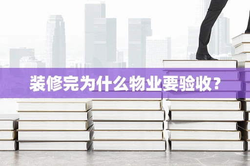 装修完为什么物业要验收？