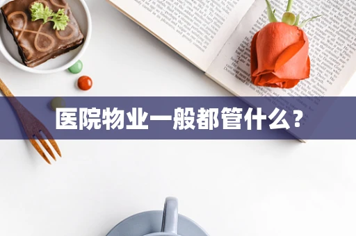 医院物业一般都管什么？