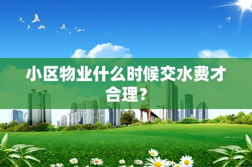 小区物业什么时候交水费才合理？