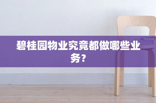 碧桂园物业究竟都做哪些业务？