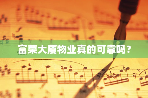 富荣大厦物业真的可靠吗？