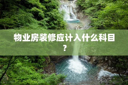 物业房装修应计入什么科目？