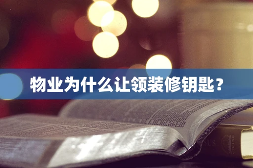 物业为什么让领装修钥匙？