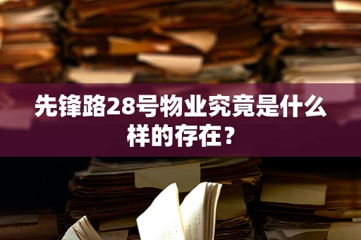 先锋路28号物业究竟是什么样的存在？