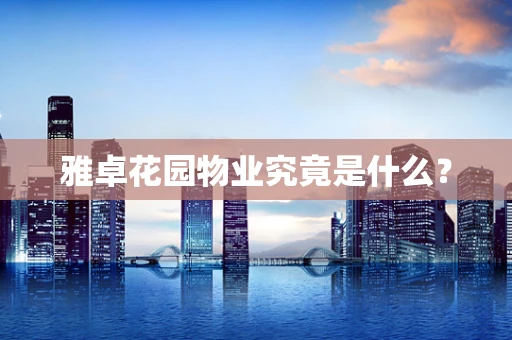 雅卓花园物业究竟是什么？