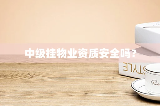 中级挂物业资质安全吗？