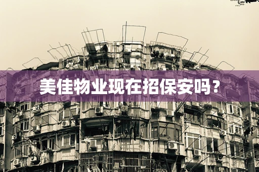 美佳物业现在招保安吗？