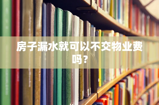 房子漏水就可以不交物业费吗？