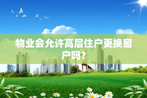 物业会允许高层住户更换窗户吗？