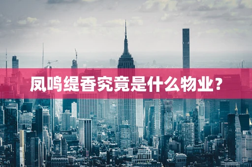 凤鸣缇香究竟是什么物业？