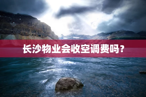 长沙物业会收空调费吗？