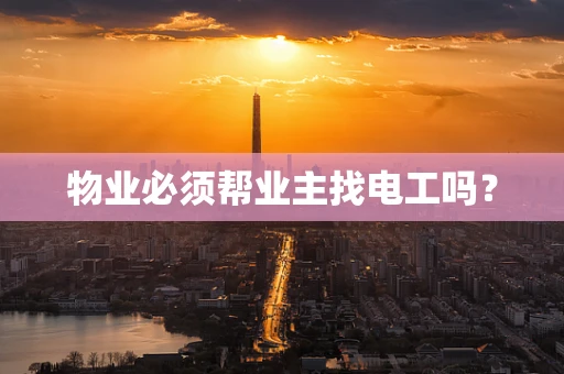 物业必须帮业主找电工吗？