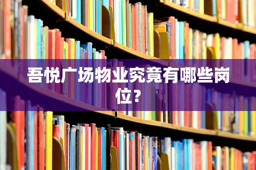 吾悦广场物业究竟有哪些岗位？