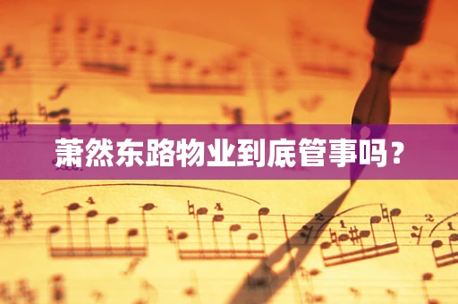 萧然东路物业到底管事吗？