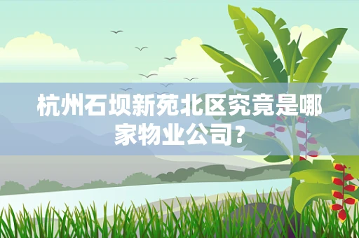 杭州石坝新苑北区究竟是哪家物业公司？