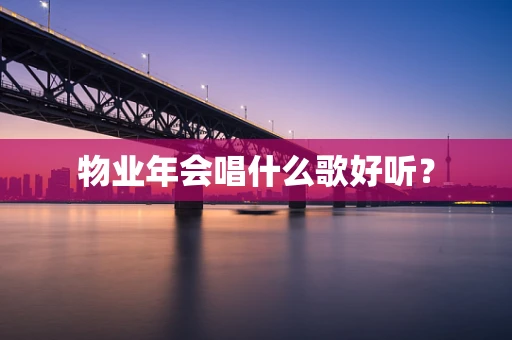 物业年会唱什么歌好听？