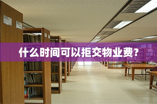 什么时间可以拒交物业费？