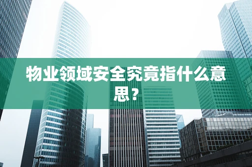 物业领域安全究竟指什么意思？