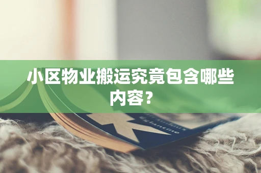 小区物业搬运究竟包含哪些内容？
