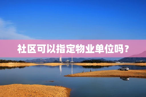 社区可以指定物业单位吗？