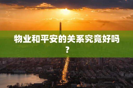 物业和平安的关系究竟好吗？