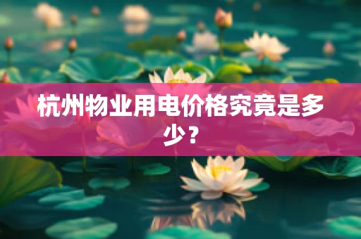 杭州物业用电价格究竟是多少？