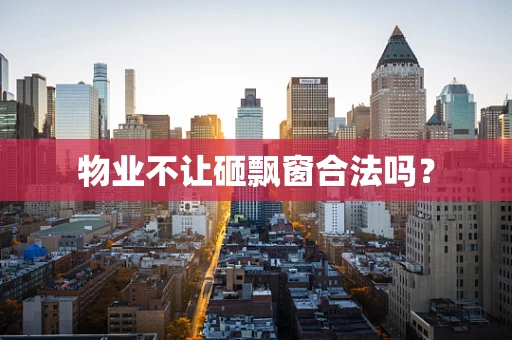 物业不让砸飘窗合法吗？