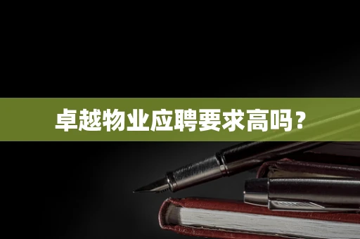 卓越物业应聘要求高吗？