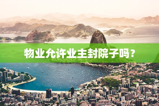 物业允许业主封院子吗？