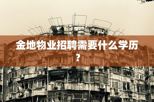 金地物业招聘需要什么学历？