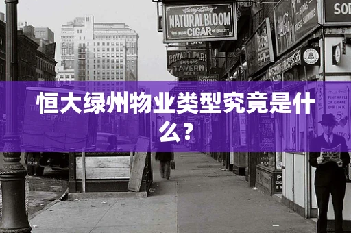 恒大绿州物业类型究竟是什么？