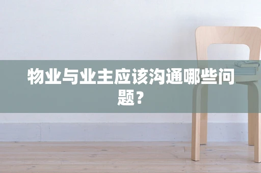 物业与业主应该沟通哪些问题？