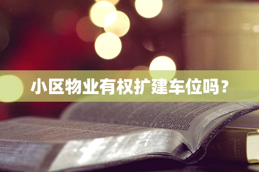 小区物业有权扩建车位吗？