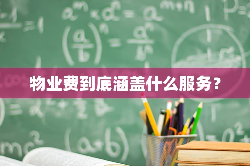 物业费到底涵盖什么服务？
