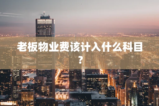 老板物业费该计入什么科目？
