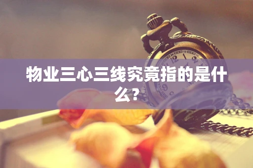 物业三心三线究竟指的是什么？