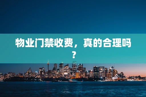 物业门禁收费，真的合理吗？