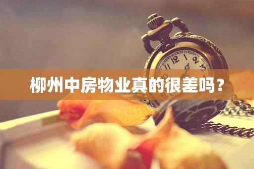 柳州中房物业真的很差吗？