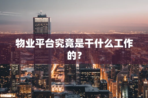 物业平台究竟是干什么工作的？