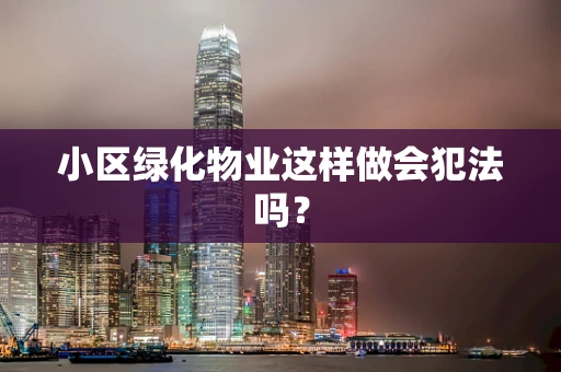 小区绿化物业这样做会犯法吗？