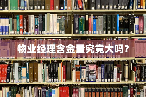 物业经理含金量究竟大吗？