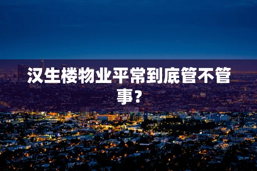 汉生楼物业平常到底管不管事？