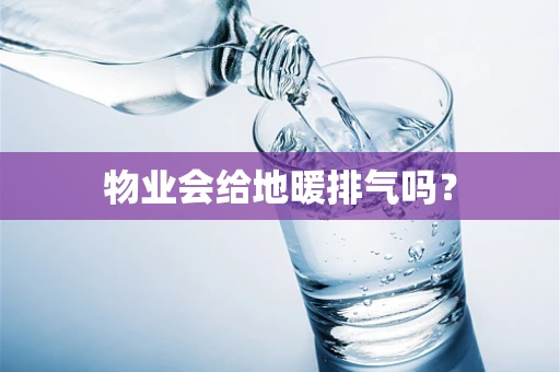 物业会给地暖排气吗？