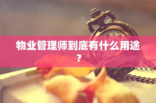 物业管理师到底有什么用途？