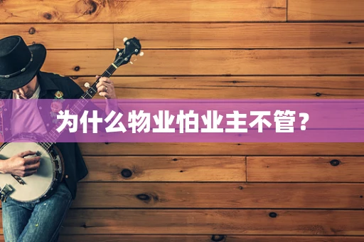 为什么物业怕业主不管？