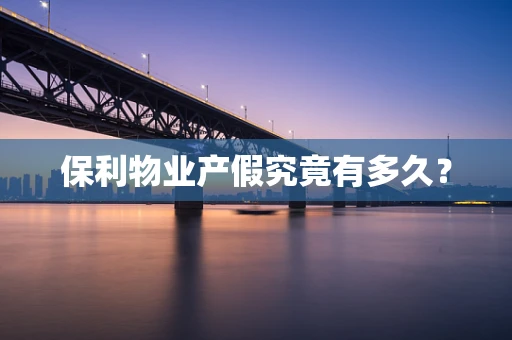 保利物业产假究竟有多久？