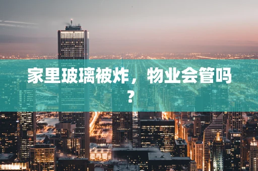 家里玻璃被炸，物业会管吗？