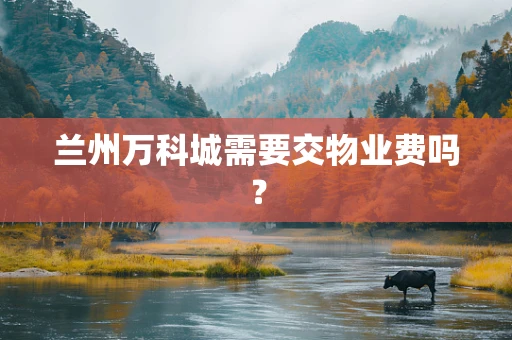 兰州万科城需要交物业费吗？