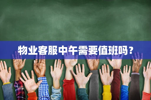 物业客服中午需要值班吗？