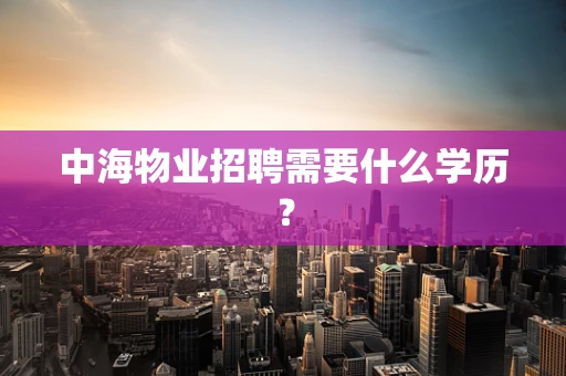 中海物业招聘需要什么学历？